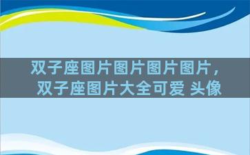 双子座图片图片图片图片，双子座图片大全可爱 头像
